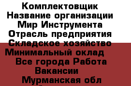 Комплектовщик › Название организации ­ Мир Инструмента › Отрасль предприятия ­ Складское хозяйство › Минимальный оклад ­ 1 - Все города Работа » Вакансии   . Мурманская обл.,Апатиты г.